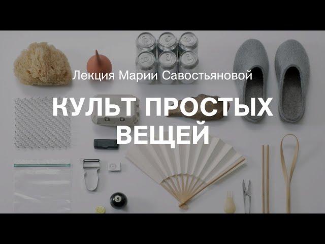 Лекция Марии Савостьяновой «Культ простых вещей»