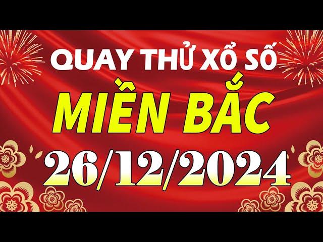 Quay thử kết quả xổ số miền bắc hôm nay ngày 26/12/2024 (quay thử xs Hà Nội, Miền Bắc, XSMB, XSHN)