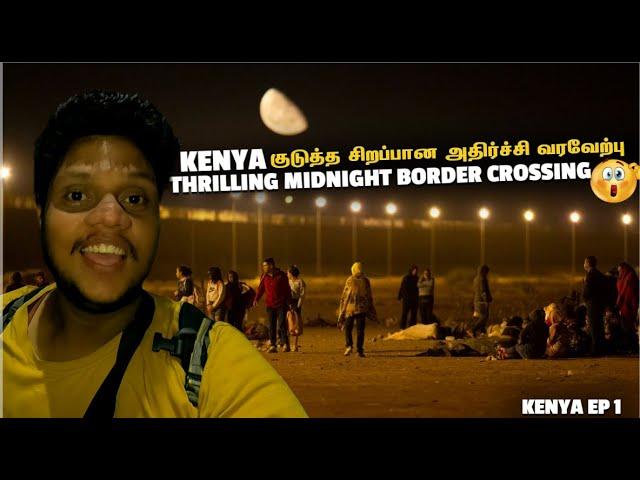 Kenya அதிர்ச்சி வரவேற்பு Thrilling நள்ளிரவு Border crossing | Kenya EP 1