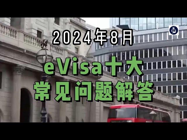 2024年8月 eVisa十大常见问题解答 #英国#英国移民#英国签证#英国eVisa#英国电子签证#英国eVisa问题解答