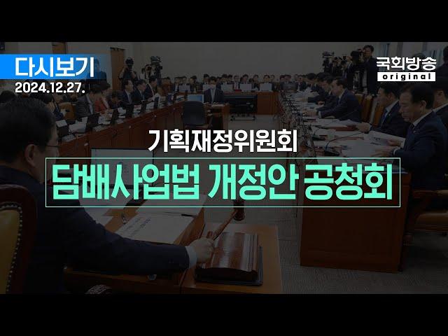 [국회방송 생중계] 기획재정위원회 - 담배사업법 일부개정법률안에 대한 공청회 (24.12.27.)