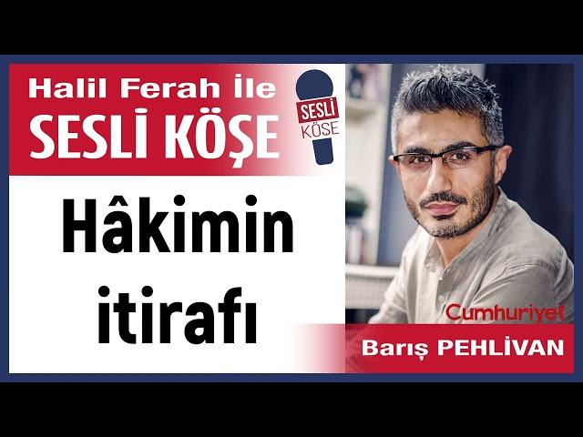 Barış Pehlivan: 'Hâkimin itirafı' 08/11/24 Halil Ferah ile Sesli Köşe