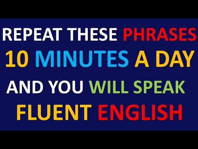 REPEAT THESE PHRASES 10 MINUTES A DAY  AND YOU WILL SPEAK FLUENT ENGLISH  FAST ENGLISH 