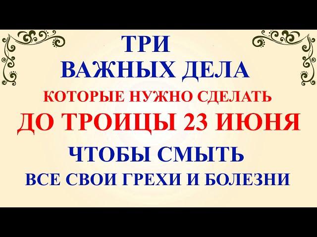 Три дела которые нужно сделать ДО ТРОИЦЫ 23 июня. Троица и Троицкая Суббота. Молитвы на Троицу