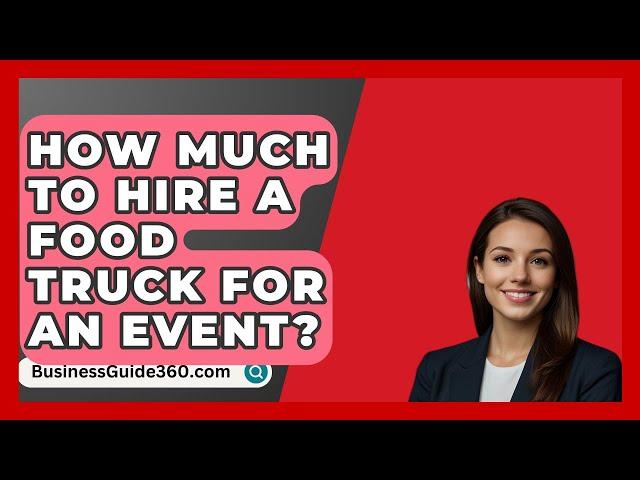 How Much To Hire A Food Truck For An Event? - BusinessGuide360.com