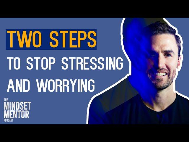 Two Steps To Stop Stressing And Worrying | The Mindset Mentor Podcast