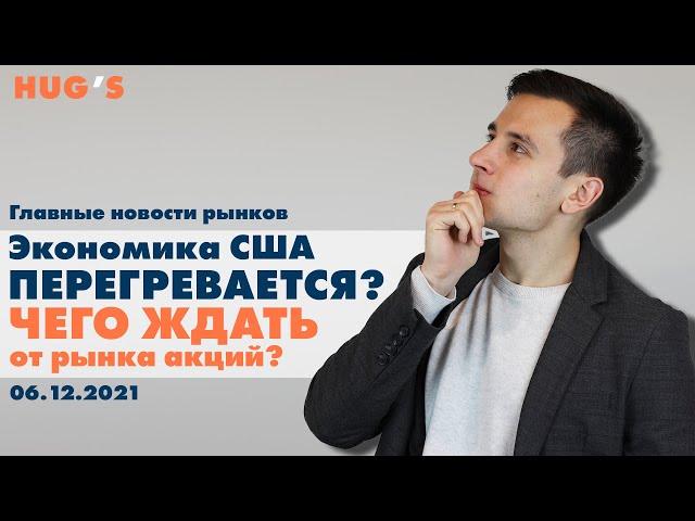 Экономика США перегревается? Чего ждать от рынка акций? Главные новости рынков. 06 декабря 2021 г.