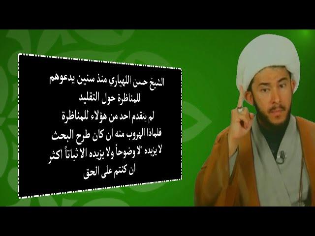 الشيخ حسن اللهياري منذ سنين يدعوهم للمناظرة حول التقليد لم يتقدم احد من هؤلاء للمناظرة فلماذا الهروب