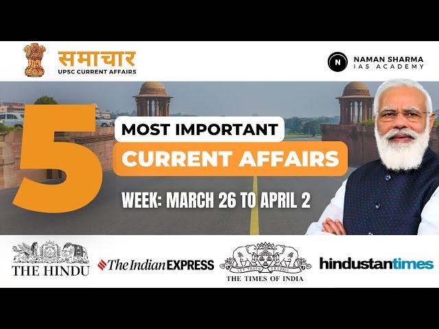  TOP 5 UPSC CURRENT AFFAIRS OF THIS WEEK  | Naman Sharma IAS Academy  [March 26 to April 2]