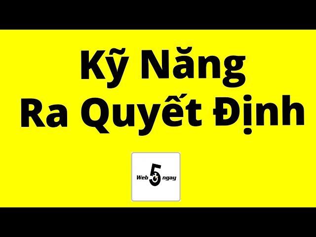 Kỹ Năng Ra Quyết Định Full (Áp Dụng Trong Chuyện Hệ Trọng)