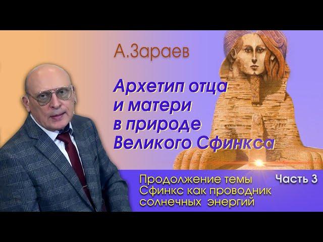 АРХЕТИП ОТЦА И МАТЕРИ В ПРИРОДЕ ВЕЛИКОГО СФИНКСА * ЧАСТЬ 3 * А. ЗАРАЕВ