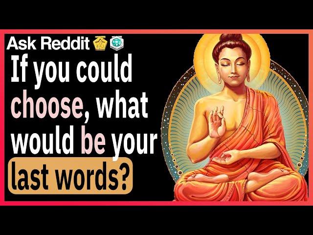 If you could choose, what would be your last words?