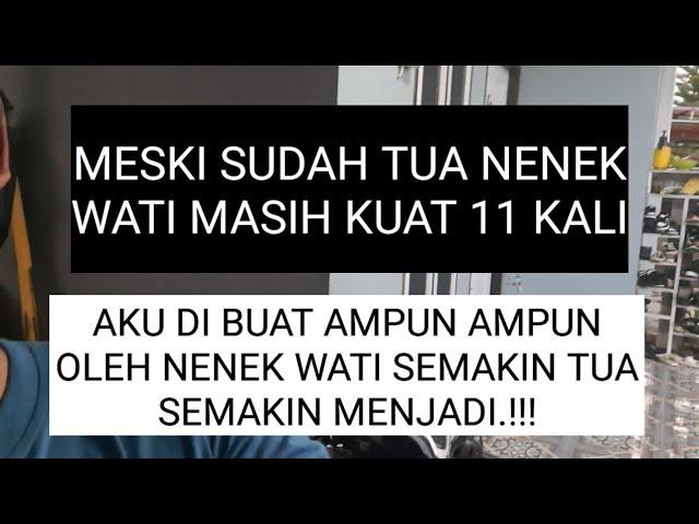 MESKI SUDAH TUA. NENEK WATI MASIH KU4T 11 KALI MEMBUAT AKU KUALAHAN, cerpen romantis