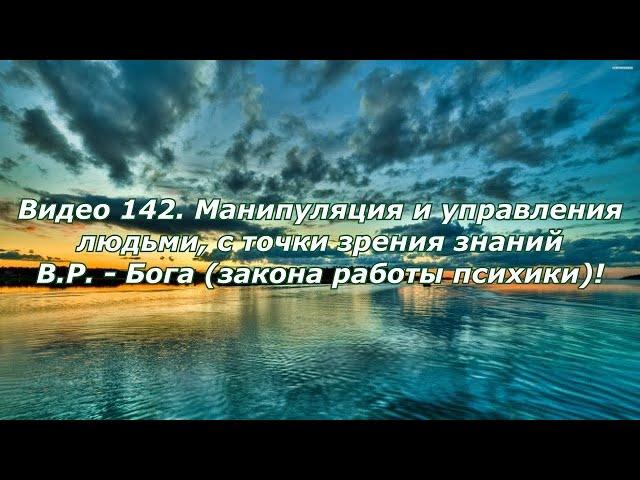 Видео 142. Манипуляция и управление людьми, с точки зрения знаний В.Р. Бога (закона работы психики)!