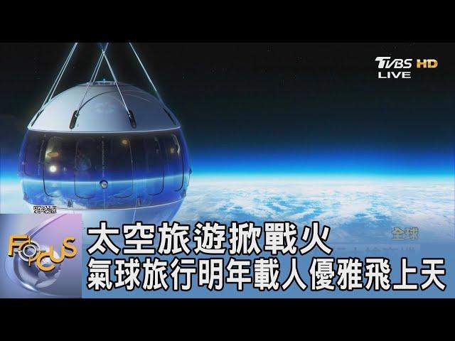 太空旅遊掀戰火 氣球旅行明年載人優雅飛上天｜FOCUS午間新聞 20231201 @TVBSNEWS01