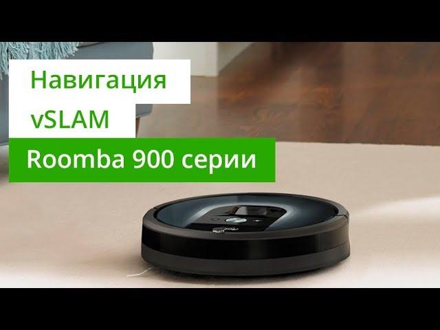 Roomba 900 серии - технология vSLAM для точного позиционирования роботов-пылесосов iRobot