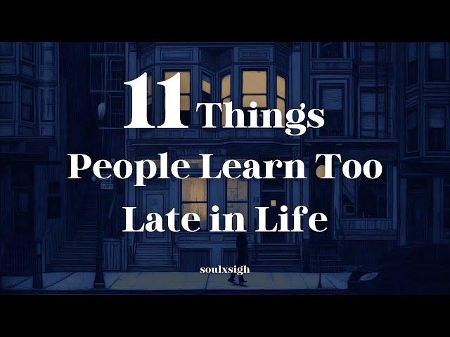 11 Things People Learn Too Late in Life - Soulxsigh (Life Changing Lessons)