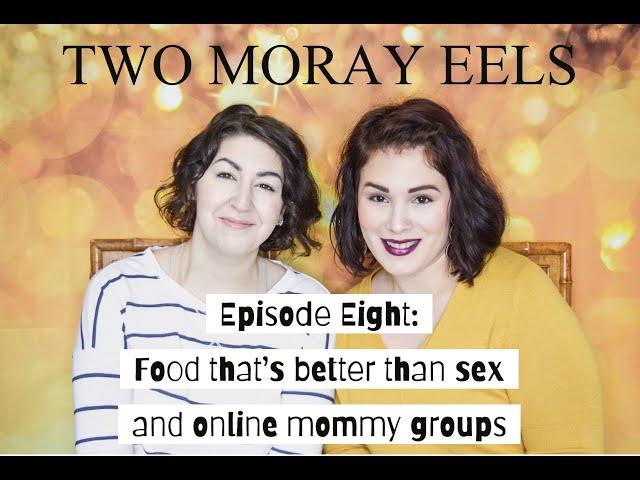 Two Moray Eels: Episode Eight talking about food that's better than sex and online mommy groups