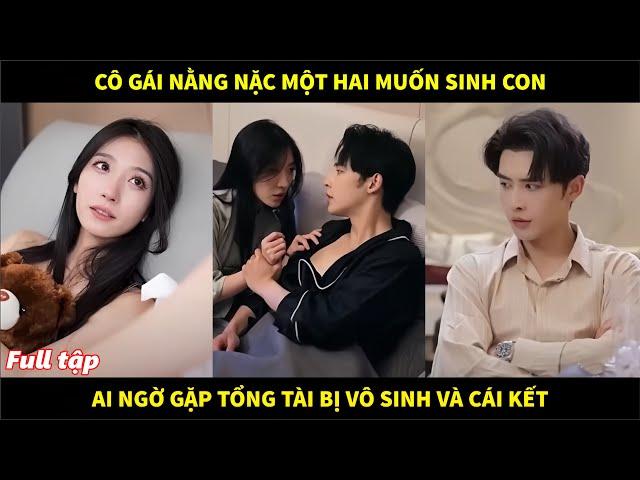 Cô gái nằng nặc một hai muốn sinh con, ai dè lại gặp trúng anh chồng tổng tài bị vô sinh và cái kết