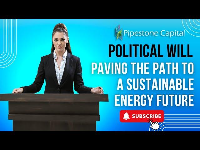 Political Will : Paving The Path to a Sustainable Energy Future | Pipestone Capital