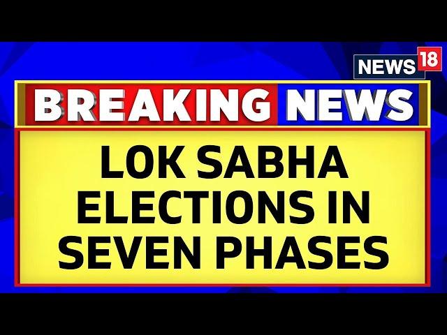 Lok Sabha Elections 2024 To Be Held In 7 Phases From April 19, Results On June 4 | ECI | News18