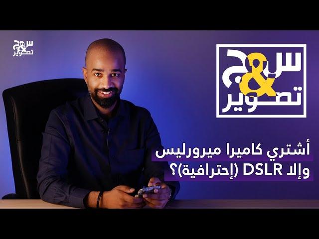 (٢) س&ج تصوير - أشتري كاميرا ميرورليس وإلا DSLR (إحترافية)؟