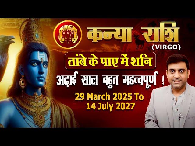 कन्या राशि | तांबे के पाए में शनि | ढाई साल बेहद महत्वपूर्ण FROM 29th MARCH 2025 TO 14th JULY 2027