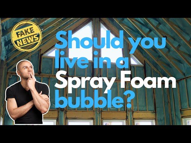 Fake News Series | 9 | Should You Live In A Spray Foam Bubble?