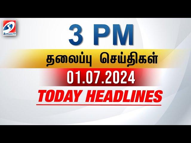 Today Headlines | 01 Jul 2024 - 3 PM | பிற்பகல் தலைப்புச் செய்திகள் | SathiyamTV #3pmheadlines