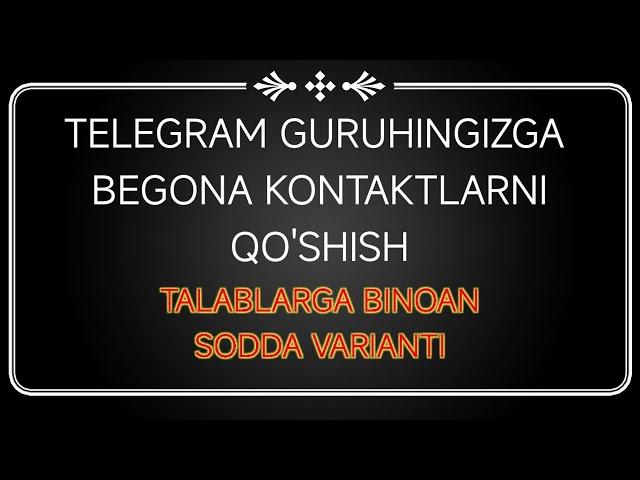 TELEGRAM GURUHINGIZGA BEGONA KONTAKTLARNI QO'SHISH