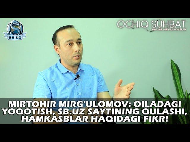 Mirtohir Mirg’ulomov: Oiladagi yoqotish, SB.uz saytining qulashi, hamkasblar haqidagi fikr!