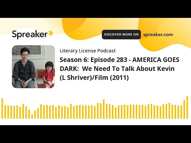 Season 6: Episode 283 - AMERICA GOES DARK:  We Need To Talk About Kevin (L Shriver)/Film (2011)