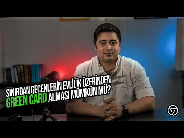 SINIRDAN GEÇENLERİN EVLİLİK ÜZERİNDEN GREEN CARD ALMASI MÜMKÜN MÜ ? (Green Card)