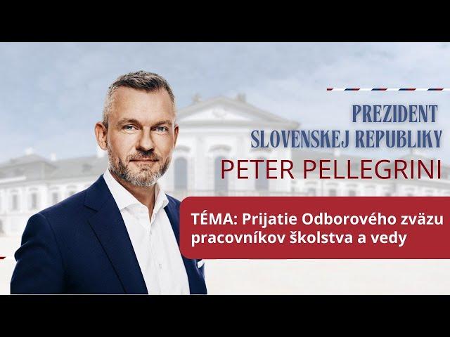 Prezident SR, TÉMA: Prijatie Odborového zväzu pracovníkov školstva a vedy