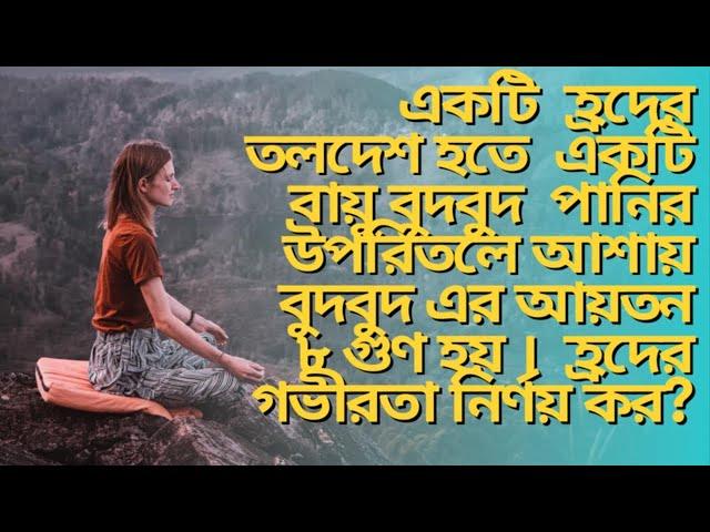 হ্রদের তলদেশ হতে  বায়ু বুদবুদ  পানির উপরে আশায়  বুদবুদ এর আয়তন ৮ গুণ । হ্রদের গভীরতা নির্ণয় কর?