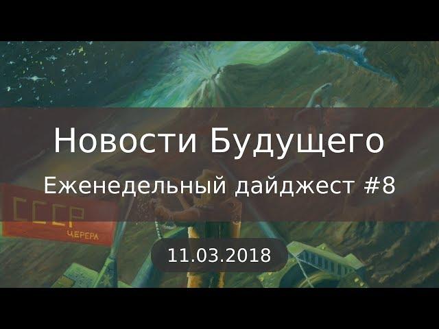 Дайджест Новостей Будущего #8 (11.03.2018)