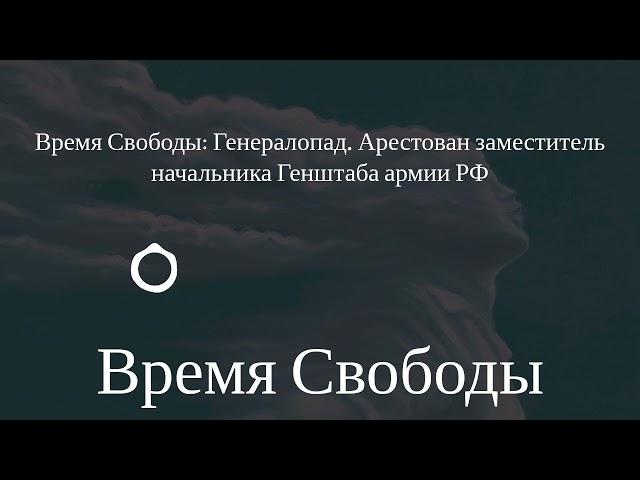 Время Свободы - Время Свободы: Генералопад. Арестован заместитель начальника Генштаба армии РФ