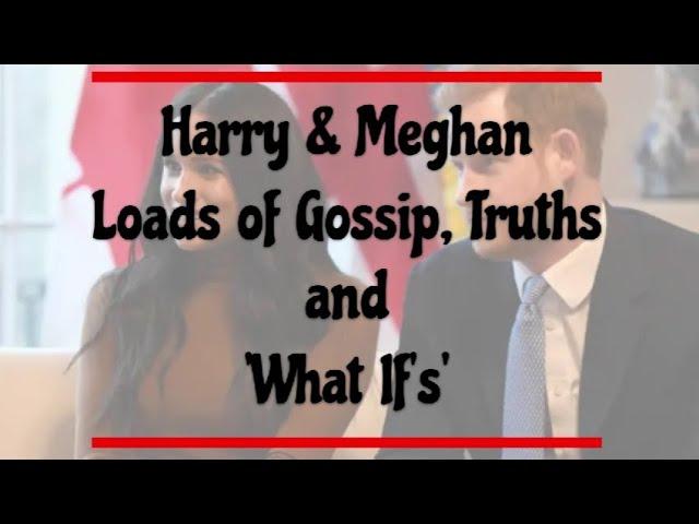 Harry and Meghan - Loads of Gossip, Truths and 'What If's'