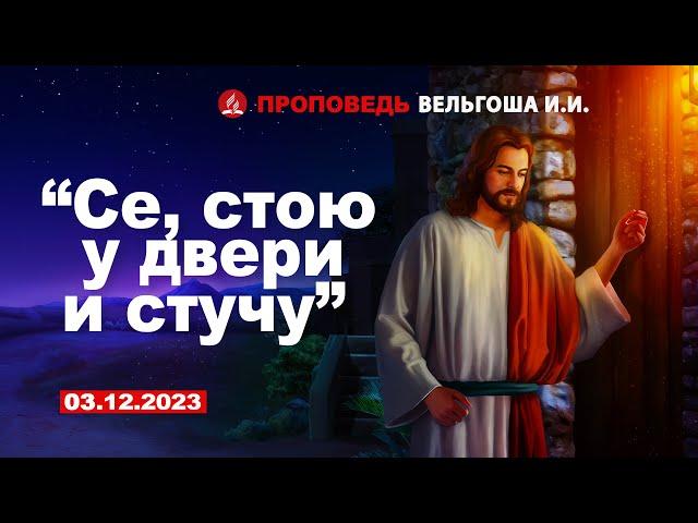 СЕ, СТОЮ У ДВЕРИ И СТУЧУ. 03.12.2023 г. Проповедь - Вельгоша И.И.