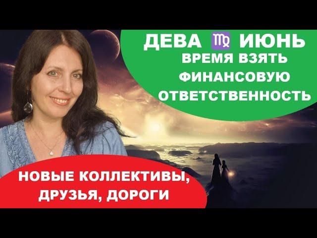 ДЕВА ️ ИЮНЬ. ФИНАНСОВАЯ ОТВЕТСТВЕННОСТЬ И СВОБОДА ДЕЙСТВИЙ