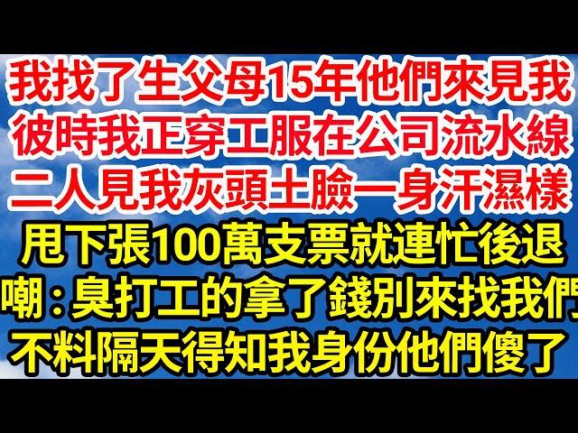 我找了生父母15年他們來見我，彼時我正穿工服在公司流水線，二人見我灰頭土臉一身汗濕樣，甩下張100萬支票就連忙後退，嘲：臭打工的拿了錢別找我們了！不料隔天得知我身份他們傻了||笑看人生情感生活