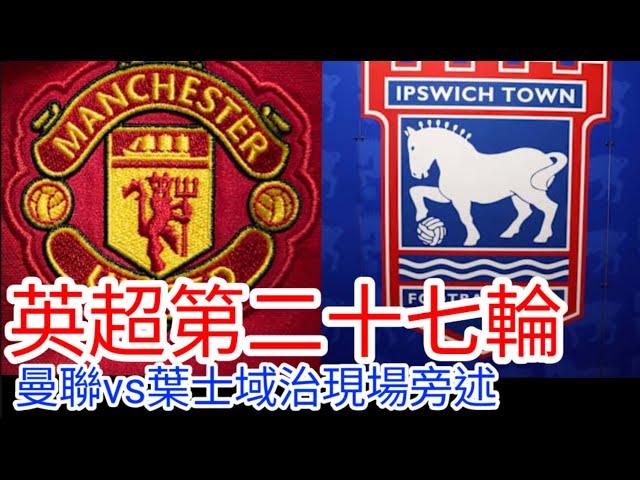 【曼聯Live旁述】 英超第二十七輪 曼聯 VS 葉士域治 現場旁述 Man Unitedvs ipswich FC24/25賽季【中醫曼筆】20250226