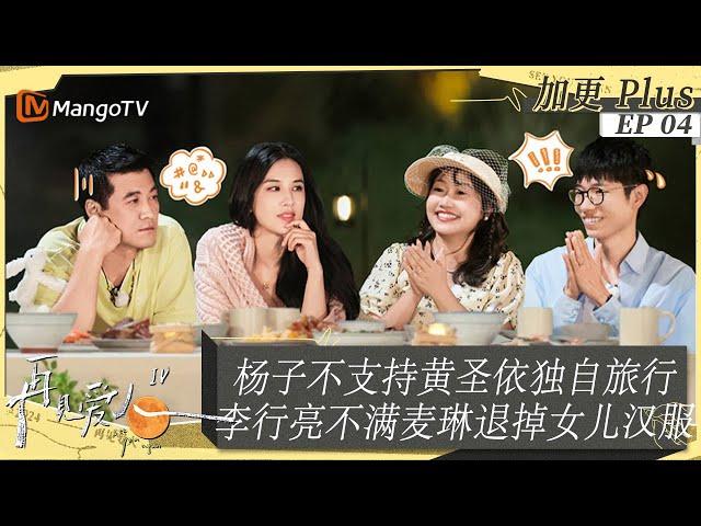 FULL《再见爱人4》未播加更 04：李行亮不满麦琳退掉女儿喜欢的衣服，杨子不支持黄圣依独自旅行，刘爽再次强调不不舍得与葛夕分开｜SeeYouAgainS4｜PLUS｜MangoTV