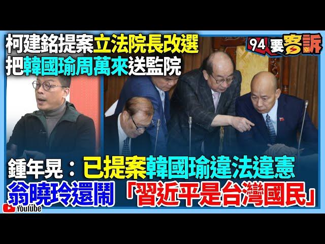 【94要客訴】柯建銘提案立法院長改選把韓國瑜、周萬來送監察院！鍾年晃：已提案韓國瑜違法違憲！翁曉玲還鬧「習近平是台灣國民」！翁曉玲竟說賴清德是中國人？