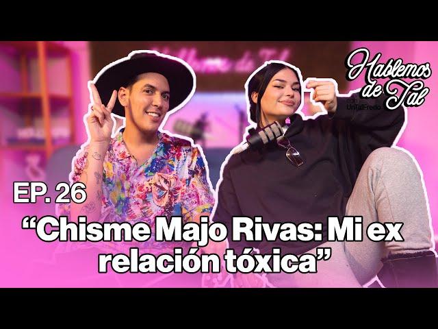 Hablemos de Tal - Ep.26 - CHISME MAJO RIVAS: MI EX RELACIÓN TÓXICA  l UnTalFredo