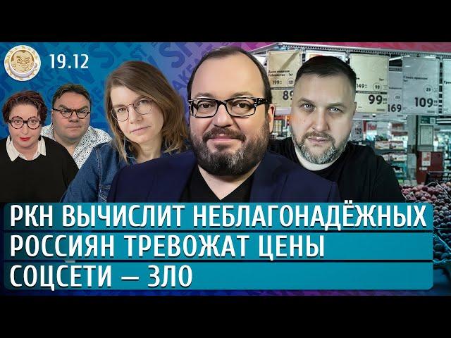 РКН вычислит неблагонадежных, Россиян тревожат цены, Соцсети — зло. Белковский, Бакунов, Якутенко