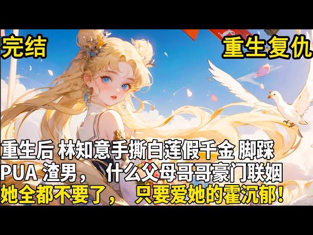 【真假千金】一朝抱错，真千金接回豪门后，却爹不疼娘不爱，豪门圈嘲笑排斥她，所有人都偏心那个假千金。 重生后，林知意手撕白莲假千金，脚踩PUA渣男，什么父母哥哥她全都不要了，只要爱她的霍沉郁！
