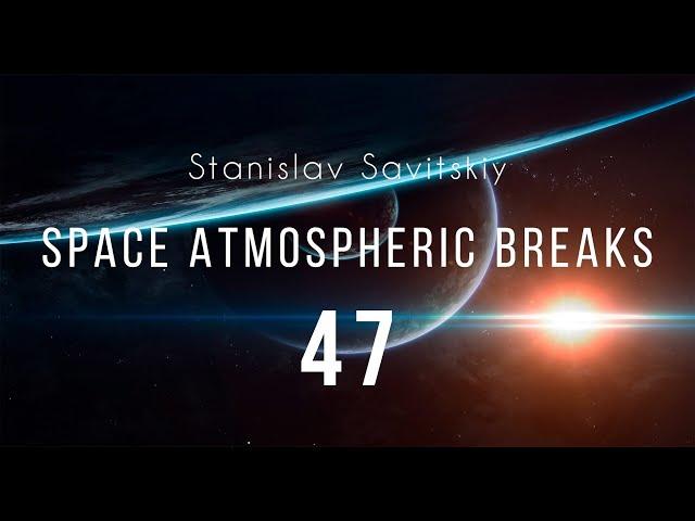 Stanislav Savitskiy - Space Atmospheric Breaks Part 47