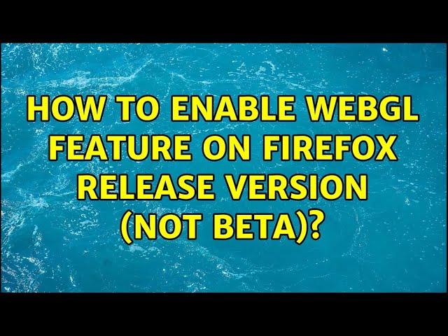 How to enable Webgl feature on Firefox release version (not beta)?