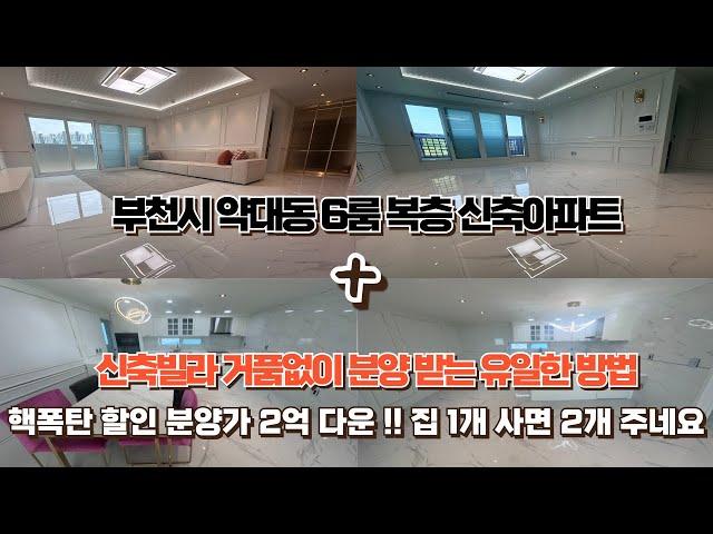 [ 11872] [4K] 부천시 약대동ㅣ6룸 복층 신축아파트ㅣ초특급 폭탄할인 분양가 2억 다운!!ㅣ1개 사면 집이 2개가 생겨요~